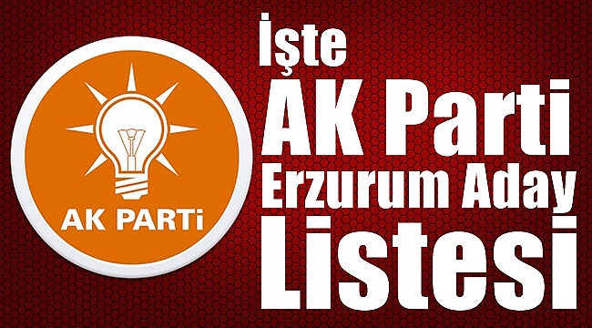 İşte AK Parti Erzurum Milletvekili Aday Listesi