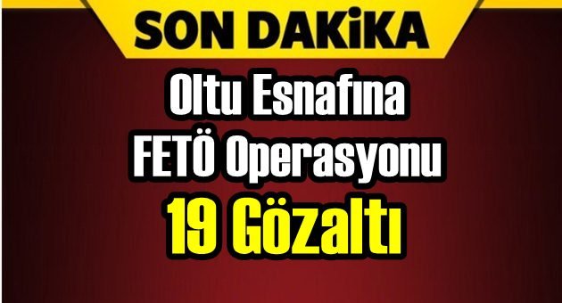 Oltu'da FETÖ Operasyonu.19 Esnaf Gözaltında!