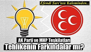 AK Parti ve MHP Teşkilatları Tehlikenin Farkındalar mı?