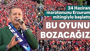 Erdoğan, 24 Haziran Mücadelesine Erzurum'dan Başladı