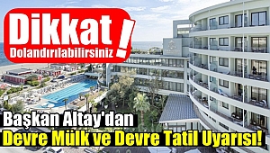 Başkan Altay'dan Devre Mülk ve Devre Tatil Uyarısı!
