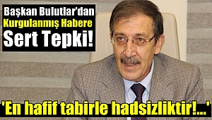 Başkan Bulutlar'dan Kurgu Habere Sert Tepki