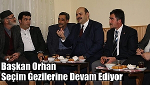 Başkan Orhan Seçim Gezilerine Devam Ediyor