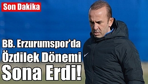 BB.Erzurumspor'da Özdilek Dönemi Sona Erdi
