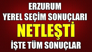 Erzurum'da Yerel Seçim Sonuçları Netleşti