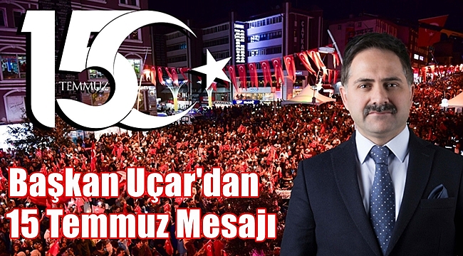 Başkan Uçar'dan 15 Temmuz Mesajı