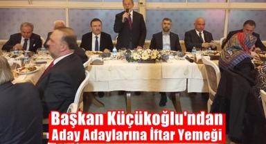 Başkan Küçükoğlu'ndan Aday Adaylarına İftar Yemeği