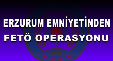 Erzurum Emniyetinden FETÖ Operasyonu
