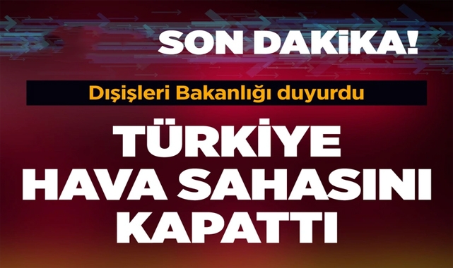 Türkiye Hava Sahasını Kapattı Dışişleri Bakanlığı'ndan Flaş Açıklama