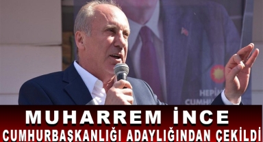 Muharrem İnce Adaylıktan Çekildi!