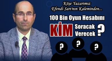100 Bin Oyun Hesabını Kim Verecek?