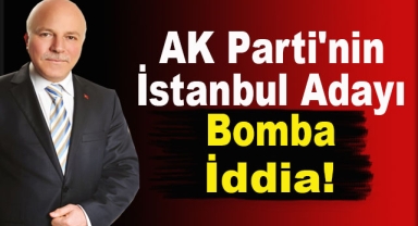 AK Parti'nin İstanbul Adayı Bomba!