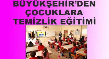 BÜYÜKŞEHİR’DEN ÇOCUKLARA TEMİZLİK EĞİTİMİ