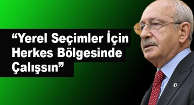 Kılıçdaroğlu'ndan Milletvekillerine Yerel Seçim Talimatı