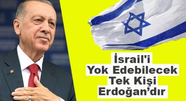 İsrail'i Yok Edebilecek Tek Kişi Erdoğan'dır