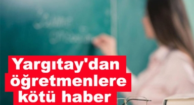 Yargıtay'dan Öğretmenlere Kötü Haber