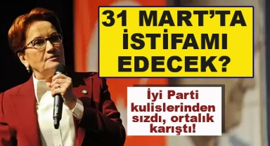 Akşener 31 Mart'ta İstifa mı Edecek?