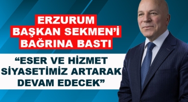 ERZURUM BAŞKAN SEKMEN’İ BAĞRINA BASTI