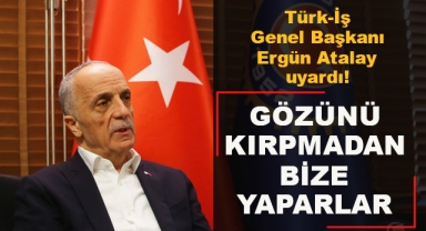 Türk-İş Genel Başkanı Ergün Atalay Uyardı
