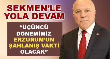 Üçüncü Dönemimiz Erzurum'un Şahlanış Vakti Olacak