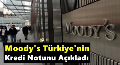 Moody's, Türkiye'nin Kredi Notunu Açıkladı