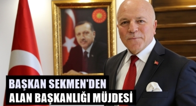 Başkan Sekmen'den Alan Başkanlığı müjdesi