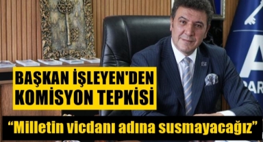 Başkan İşleyen'den komisyon tepkisi