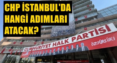 CHP'nin İstanbul'daki yol haritası belli oldu