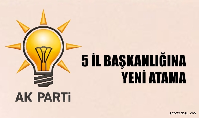 AK Parti'de 5 il başkanlığına yeni atama