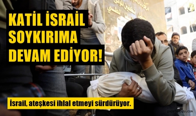Katil İsrail ateşkesi dinlemiyor