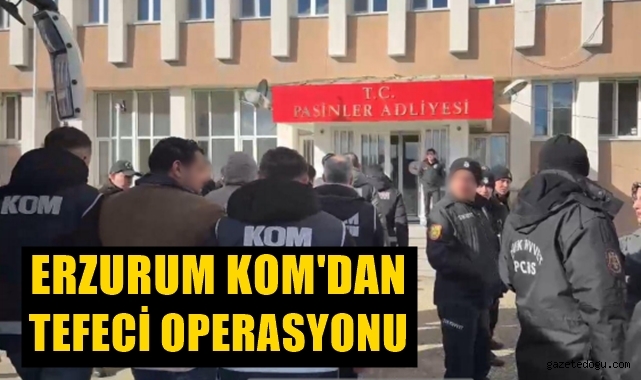 Erzurum KOM'dan tefeci operasyonu