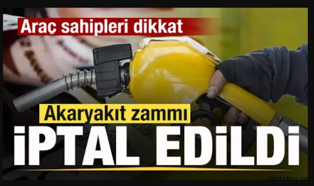 Akaryakıt zammı iptal edildi