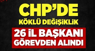 CHP'de 26 il başkanı görevden alındı