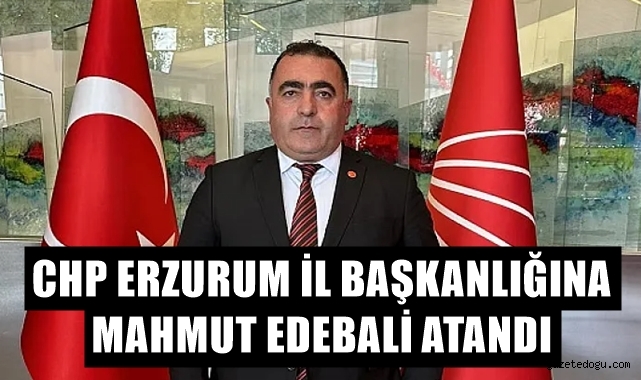 CHP Erzurum İl Başkanlığına Edebali atandı