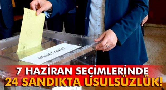 7 Haziran Seçimlerinde 24 Sandıkta Usulsüzlük