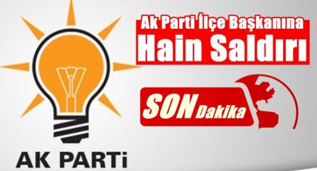 AK Parti İlçe Başkanına Alçak Saldırı!