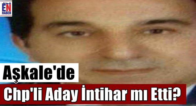 Aşkale'de CHP'li Aday İntihar mı Etti?