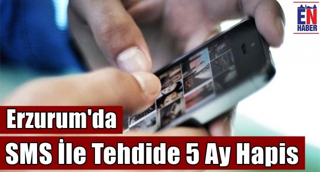 Erzurum'da SMS İle Tehdide 5 Ay Hapis