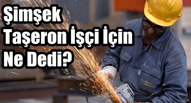 Şimşek'ten Taşeron İşçi Açıklaması