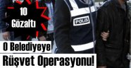 Belediyeye Rüşvet Operasyonu, 10 Gözaltı!