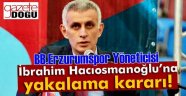 İbrahim Hacıosmanoğlu'na Yakalama Kararı