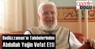 Said Nursi'nin Talebesi Abdullah Yeğin Vefat Etti!