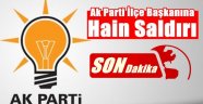 AK Parti İlçe Başkanına Alçak Saldırı!