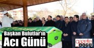 Başkan Bulutlar'ın Acı Günü