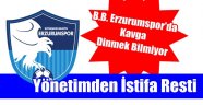 BB Erzurumspor'da İstifa Depremi!