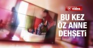 Bu Kez Öz Anne Vahşeti Yaşandı!