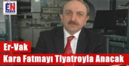 ER-VAK Kara Fatmayı Unutmadı