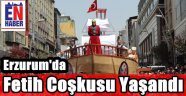 Erzurum'da Fetih Coşkusu
