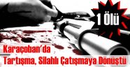Karaçoban'da Tartışma Cinayete Dönüştü
