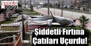 Şiddetli Fırtına Çatıları Uçurdu!